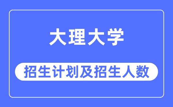 2023年大理大学各省招生计划及各专业招生人数是多少