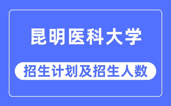 2023年昆明医科大学各省招生计划及各专业招生人数是多少