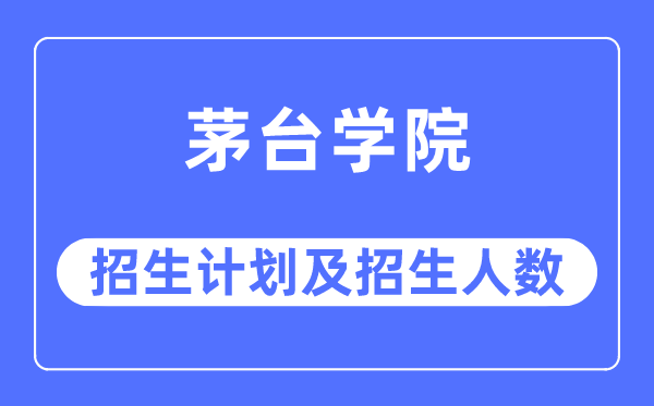 2023年茅台学院各省招生计划及各专业招生人数是多少