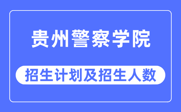 2023年贵州警察学院各省招生计划及各专业招生人数是多少