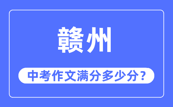 赣州中考作文满分多少分,赣州市中考作文评分标准及细则