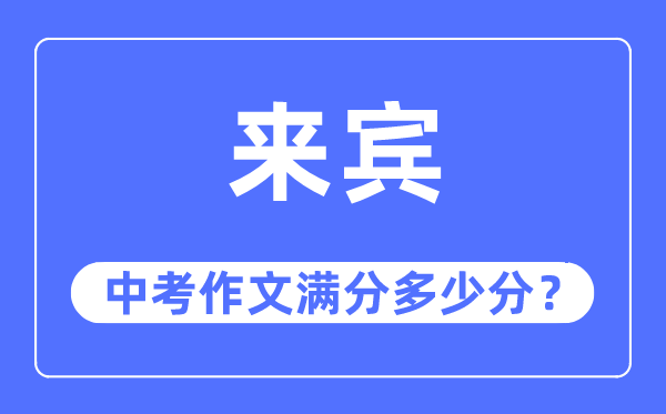 来宾中考作文满分多少分,来宾市中考作文评分标准及细则