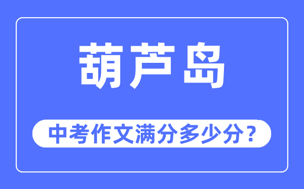 葫芦岛中考作文满分多少分,葫芦岛市中考作文评分标准及细则