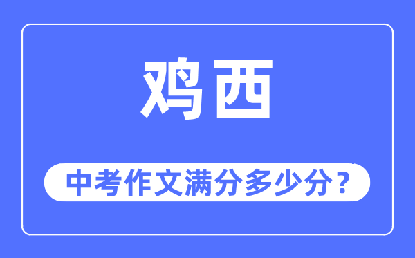 鸡西中考作文满分多少分,鸡西市中考作文评分标准及细则