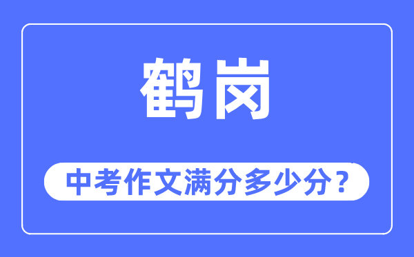 鹤岗中考作文满分多少分,鹤岗市中考作文评分标准及细则