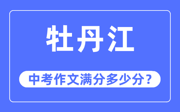 牡丹江中考作文满分多少分,牡丹江市中考作文评分标准及细则