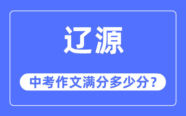 辽源中考作文满分多少分,辽源市中考作文评分标准及细则