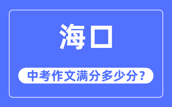 海口中考作文满分多少分,海口市中考作文评分标准及细则