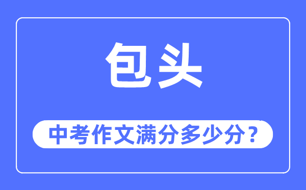 包头中考作文满分多少分,包头市中考作文评分标准及细则