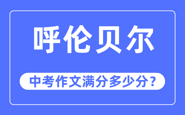 呼伦贝尔中考作文满分多少分,呼伦贝尔市中考作文评分标准及细则