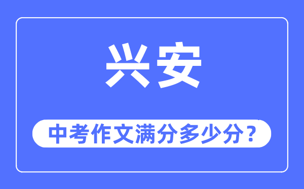 兴安中考作文满分多少分,兴安盟中考作文评分标准及细则