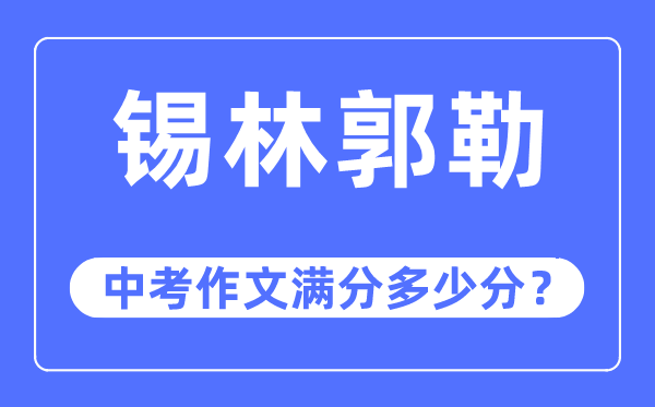 锡林郭勒中考作文满分多少分,锡林郭勒盟中考作文评分标准及细则