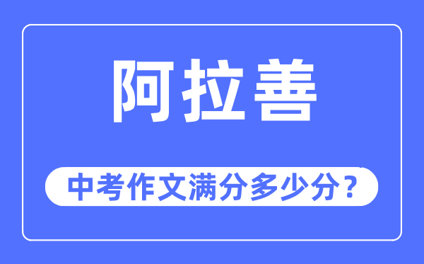 阿拉善中考作文满分多少分,阿拉善盟中考作文评分标准及细则