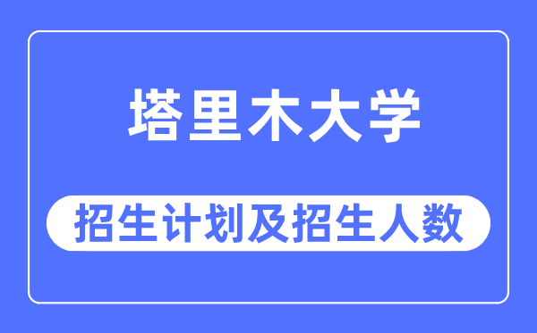 2023年塔里木大学各省招生计划及各专业招生人数是多少