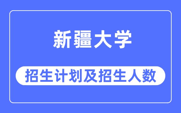 2023年新疆大学各省招生计划及各专业招生人数是多少