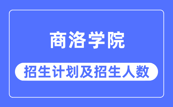 2023年商洛学院各省招生计划及各专业招生人数是多少