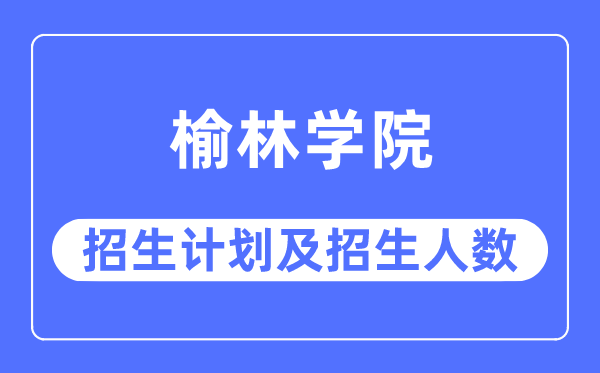 2023年榆林学院各省招生计划及各专业招生人数是多少