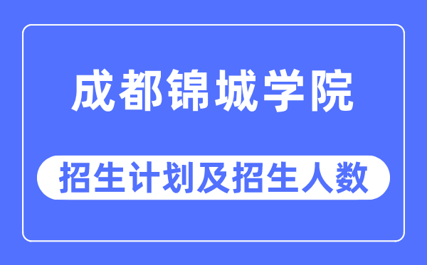 2023年成都锦城学院各省招生计划及各专业招生人数是多少