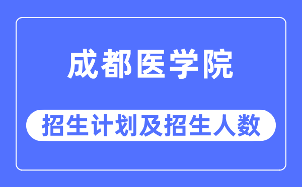 2023年成都医学院各省招生计划及各专业招生人数是多少