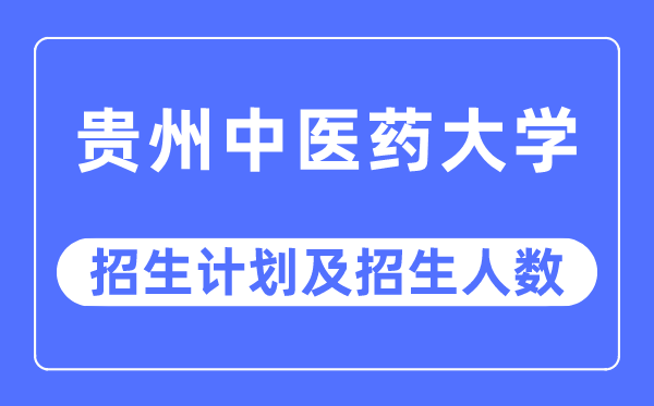 2023年贵州中医药大学各省招生计划及各专业招生人数是多少