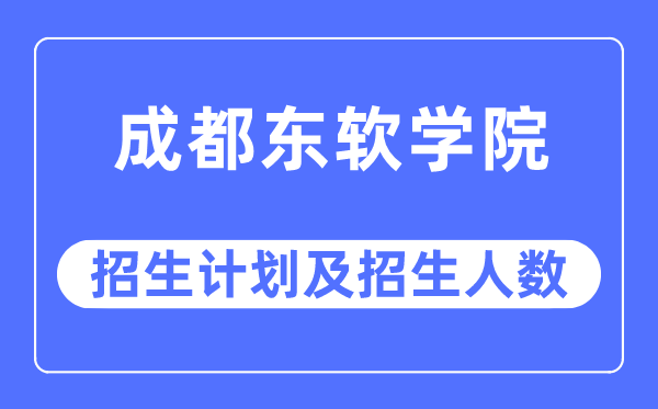 2023年成都东软学院各省招生计划及各专业招生人数是多少