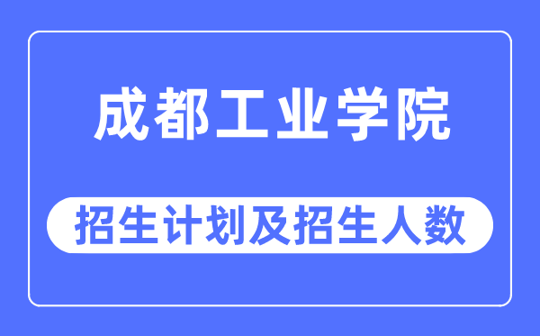 2023年成都工业学院各省招生计划及各专业招生人数是多少