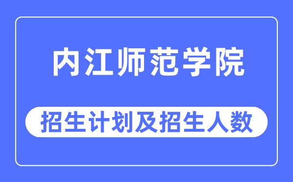 2023年内江师范学院各省招生计划及各专业招生人数是多少