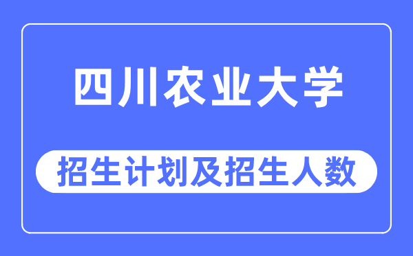 2023年四川农业大学各省招生计划及各专业招生人数是多少