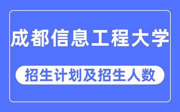 2023年成都信息工程大学各省招生计划及各专业招生人数是多少