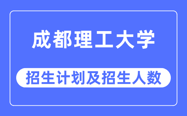 2023年成都理工大学各省招生计划及各专业招生人数是多少