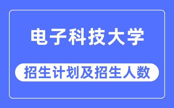 2023年电子科技大学各省招生计划及各专业招生人数是多少