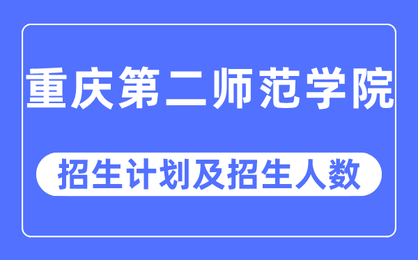 2023年重庆第二师范学院各省招生计划及各专业招生人数是多少