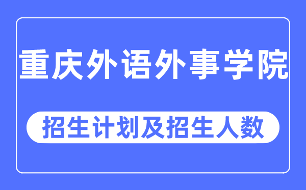 2023年重庆外语外事学院各省招生计划及各专业招生人数是多少