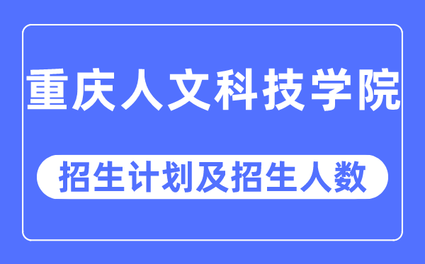 2023年重庆人文科技学院各省招生计划及各专业招生人数是多少