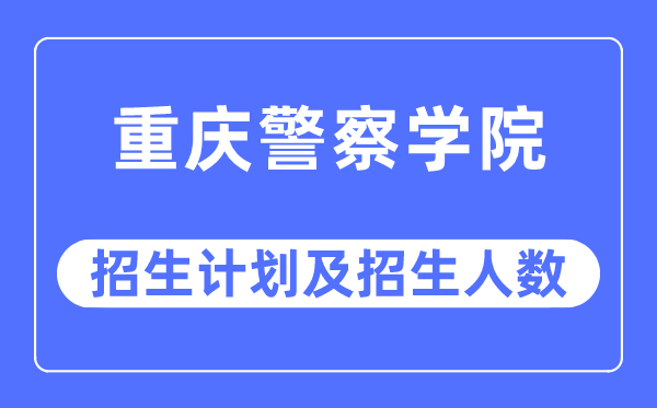 2023年重庆警察学院各省招生计划及各专业招生人数是多少