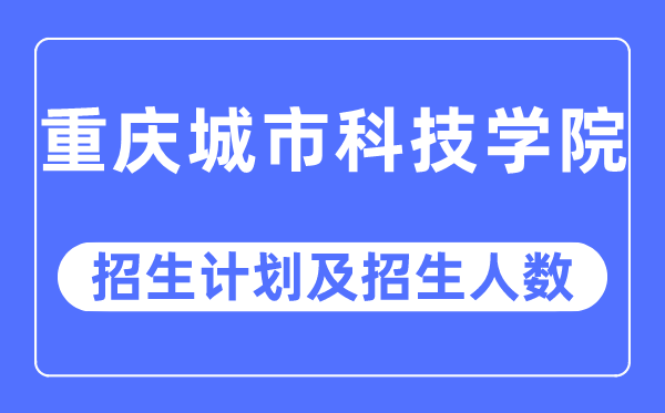 2023年重庆城市科技学院各省招生计划及各专业招生人数是多少