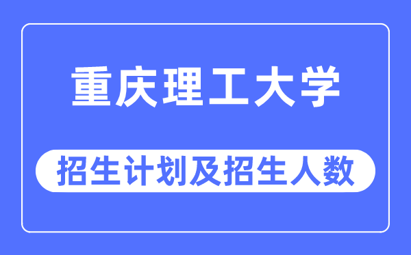 2023年重庆理工大学各省招生计划及各专业招生人数是多少