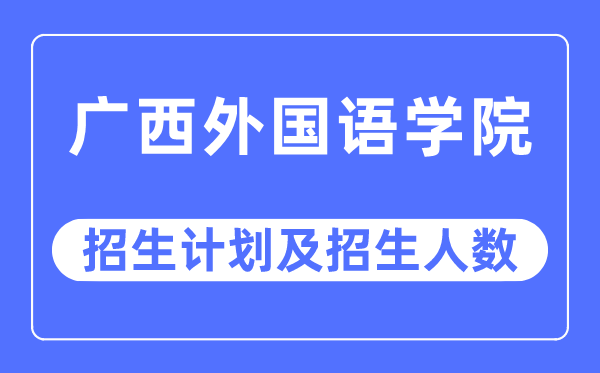 2023年广西外国语学院各省招生计划及各专业招生人数是多少