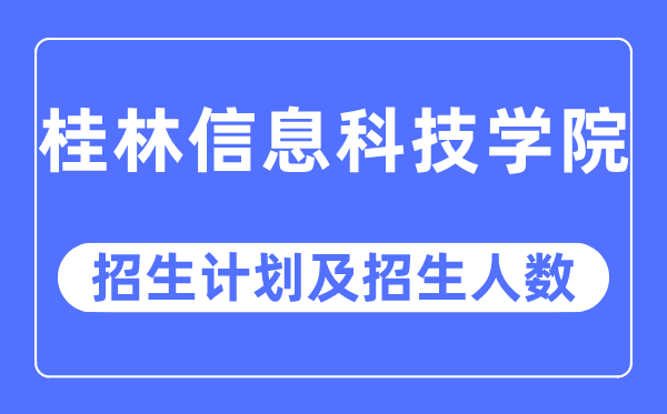 2023年桂林信息科技学院各省招生计划及各专业招生人数是多少