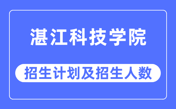 2023年湛江科技学院各省招生计划及各专业招生人数是多少