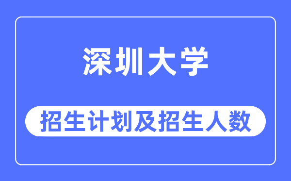 2023年深圳大学各省招生计划及各专业招生人数是多少