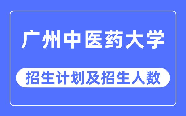 2023年广州中医药大学各省招生计划及各专业招生人数是多少