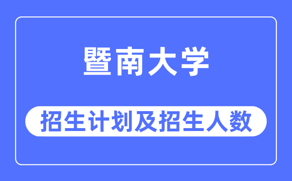 2023年暨南大学各省招生计划及各专业招生人数是多少