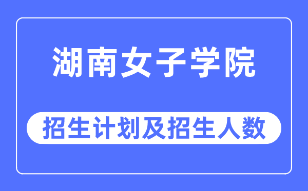 2023年湖南女子学院各省招生计划及各专业招生人数是多少