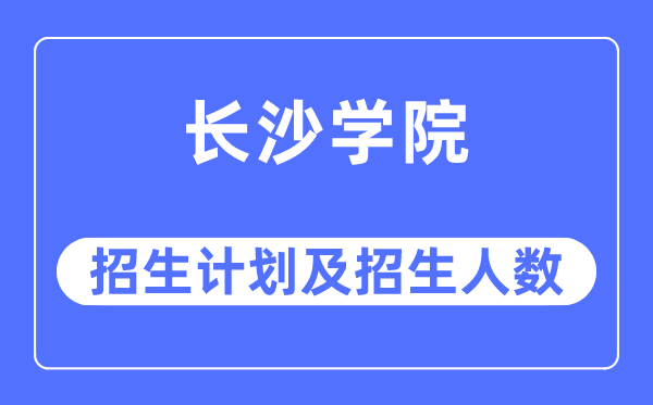 2023年长沙学院各省招生计划及各专业招生人数是多少