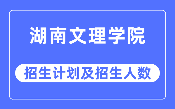 2023年湖南文理学院各省招生计划及各专业招生人数是多少