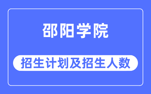 2023年邵阳学院各省招生计划及各专业招生人数是多少