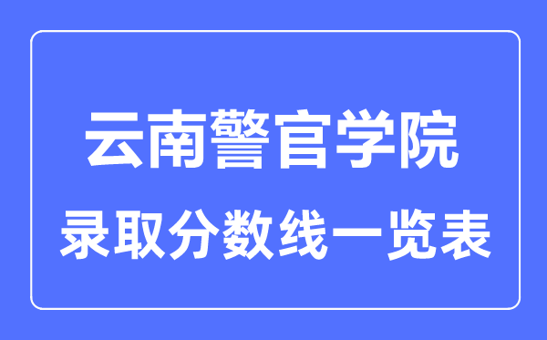 2023年高考多少分能上云南警官学院？附各省录取分数线