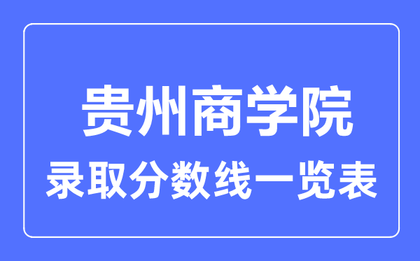 2023年高考多少分能上贵州商学院？附各省录取分数线