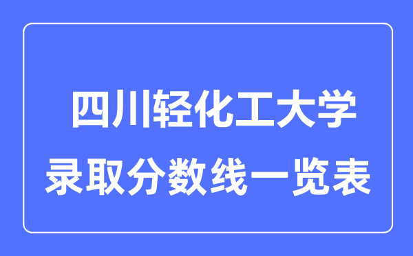 2023年高考多少分能上四川轻化工大学？附各省录取分数线